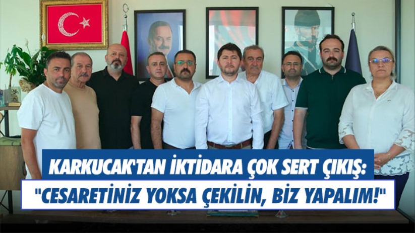 Karkucak'tan iktidara çok sert çıkış: 'Cesaretiniz yoksa çekilin, biz yapalım!'