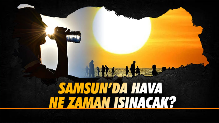 Samsun'da hava ne zaman ısınacak