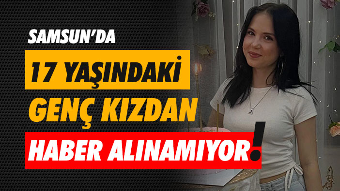 Samsun'da 17 Yaşındaki Genç Kızdan Haber Alınamıyor!