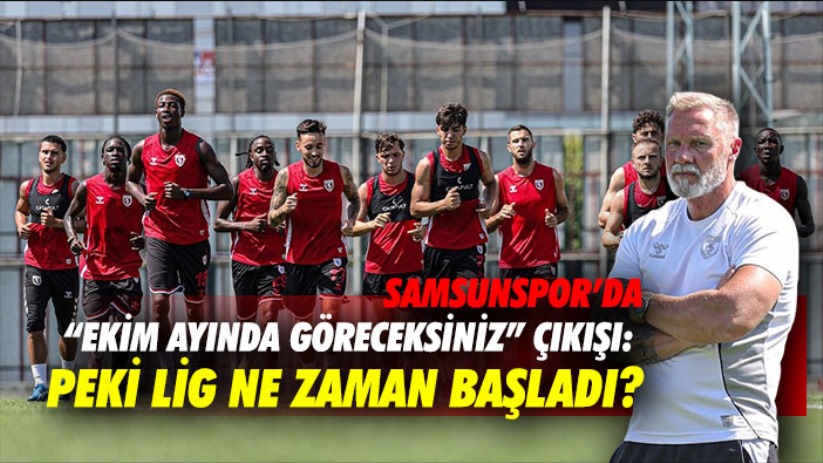 Samsunspor'da 'Ekim ayında göreceksiniz' çıkışı: Peki lig ne zaman başladı?