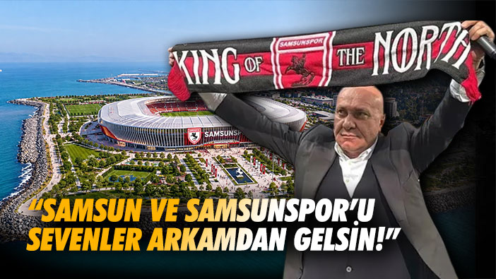 'Samsun ve Samsunspor'u sevenler arkamdan gelsin!'