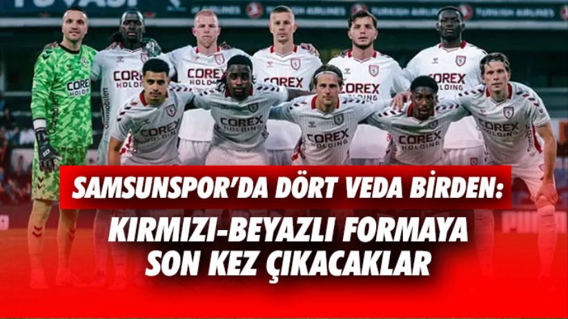 Samsunspor'da Dört Veda Birden: Kırmızı-Beyazlı Formaya Son Kez Çıkacaklar