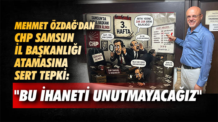 Mehmet Özdağ'dan CHP Samsun İl Başkanlığı Atamasına Sert Tepki: 'Bu İhaneti Unutmayacağız'
