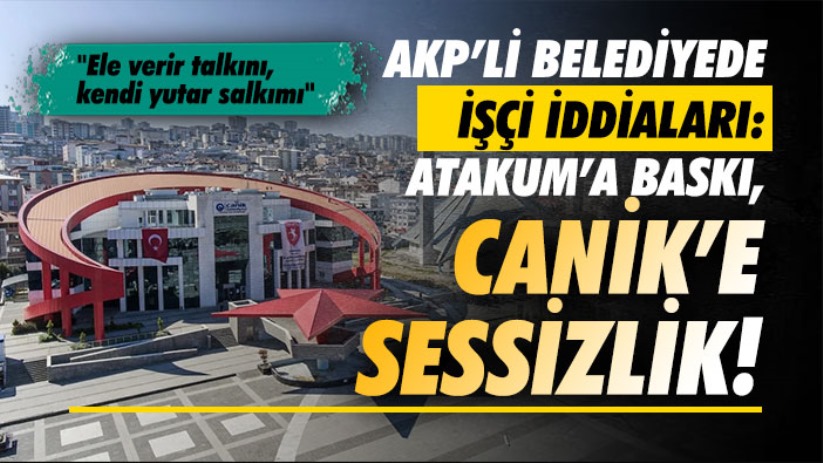 AKP'li Belediyede İşçi İddiaları: Atakum'a Baskı, Canik'e Sessizlik!