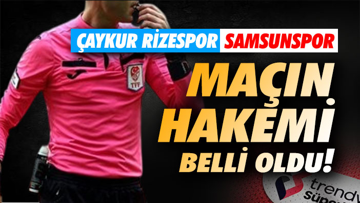 Çaykur Rizespor - Samsunspor maçının hakemi açıklandı