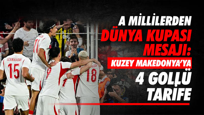 A Millilerden Dünya Kupası Mesajı: Kuzey Makedonya'ya 4 Gollü Tarife