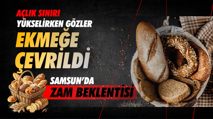 Açlık Sınırı Yükselirken Gözler Ekmeğe Çevrildi: Samsun'da Zam Beklentisi