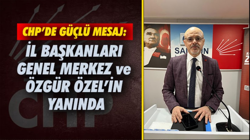 CHP'de Güçlü Mesaj: İl Başkanları Genel Merkez ve Özgür Özel'in Yanında