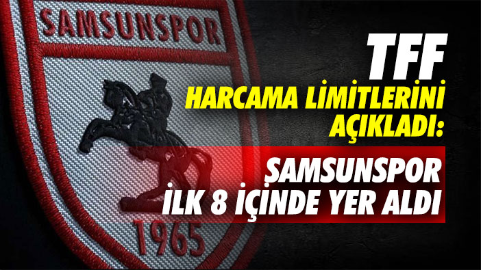 TFF Harcama Limitlerini Açıkladı: Samsunspor İlk 8 İçinde Yer Aldı