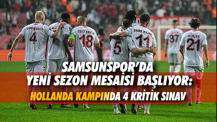 Samsunspor'da Yeni Sezon Mesaisi Başlıyor: Hollanda Kampında 4 Kritik Sınav