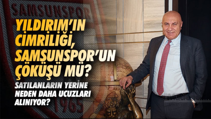 Yıldırım'ın Cimriliği, Samsunspor'un Çöküşü mü? Satılanların Yerine Neden Daha Ucuzları Alınıyor?