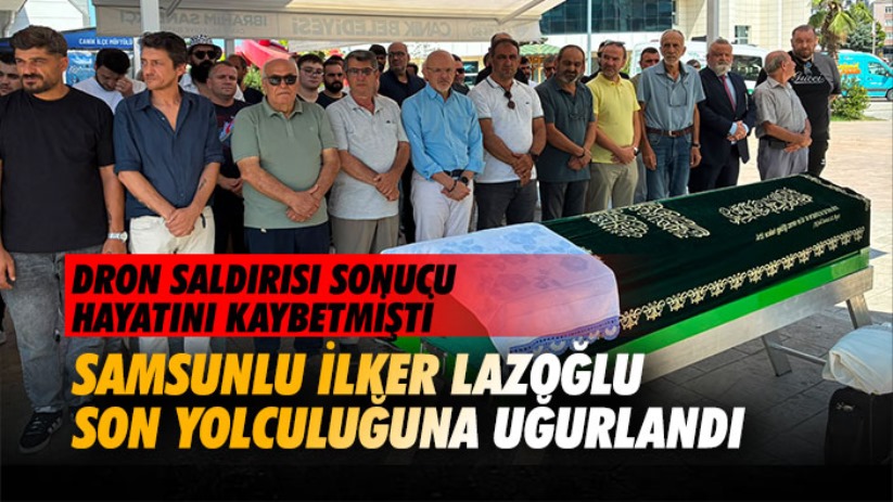Samsunlu İlker Lazoğlu Son Yolculuğuna Uğurlandı