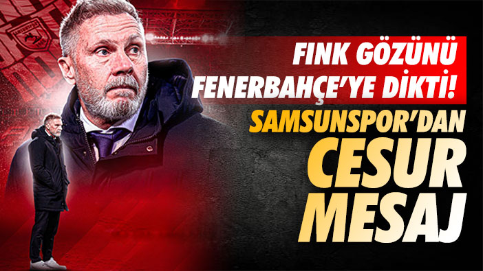 Fink gözünü Fenerbahçe'ye dikti! Samsunspor'dan cesur mesaj