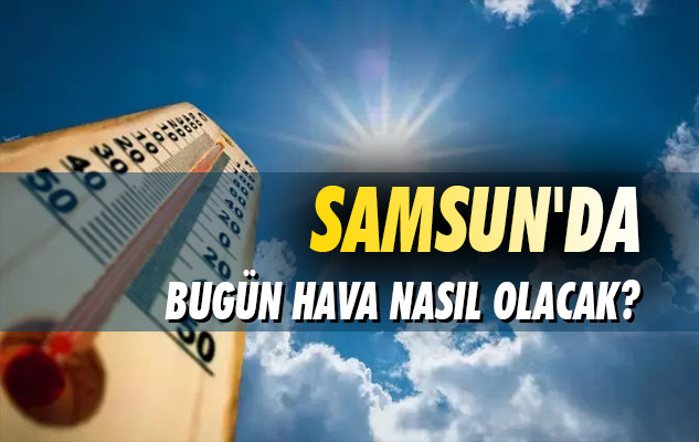 Samsun'da bugün hava durumu: 24 Haziran Çarşamba hava durumu