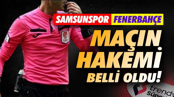 Samsunspor-Fenerbahçe maçının hakemi belli oldu