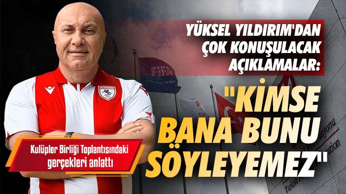 Yüksel Yıldırım'dan çok konuşulacak açıklamalar: 'Kimse bana bunu söyleyemez'