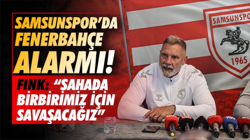 Samsunspor'da Fenerbahçe alarmı! Fink: 'Birbirimiz için savaşacağız'