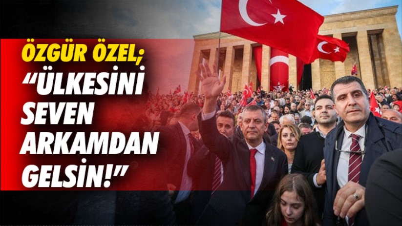 Özgür Özel; 'Ülkesini seven arkamdan gelsin!'