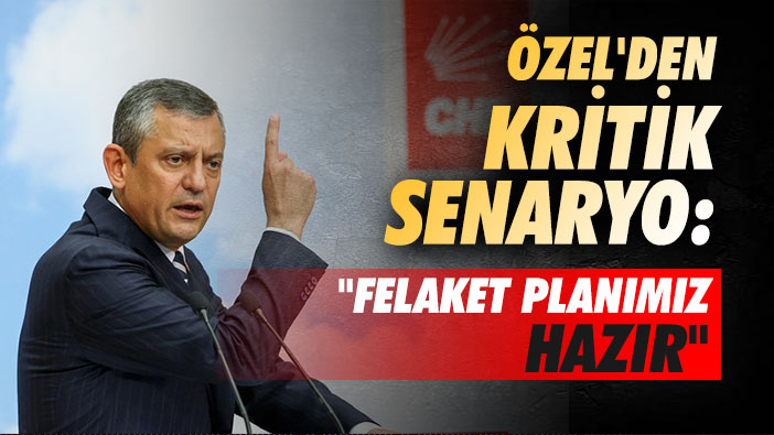 Özel'den Kritik Senaryo: 'Felaket Planımız Hazır'