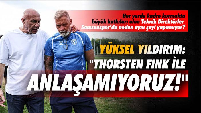 Yüksel Yıldırım: 'Thorsten Fink ile anlaşamıyoruz!'