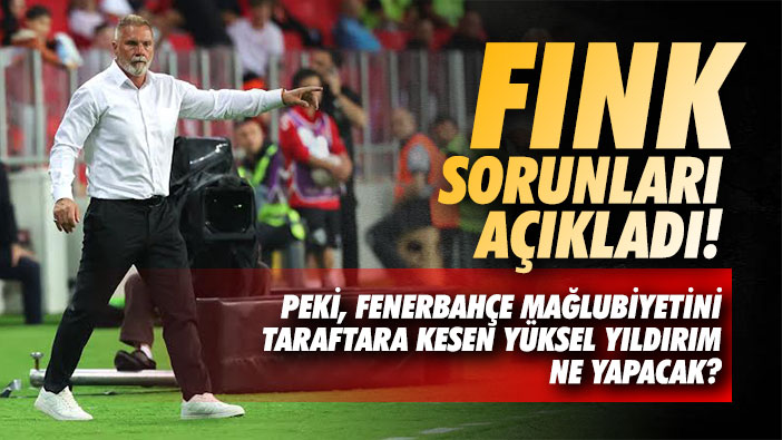 Fink nihayet gerçeği söyledi! Peki Yüksel Yıldırım ne zaman görecek