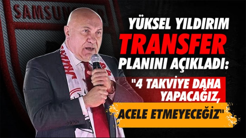 Yüksel Yıldırım transfer planını açıkladı: '4 takviye daha yapacağız, acele etmeyeceğiz'