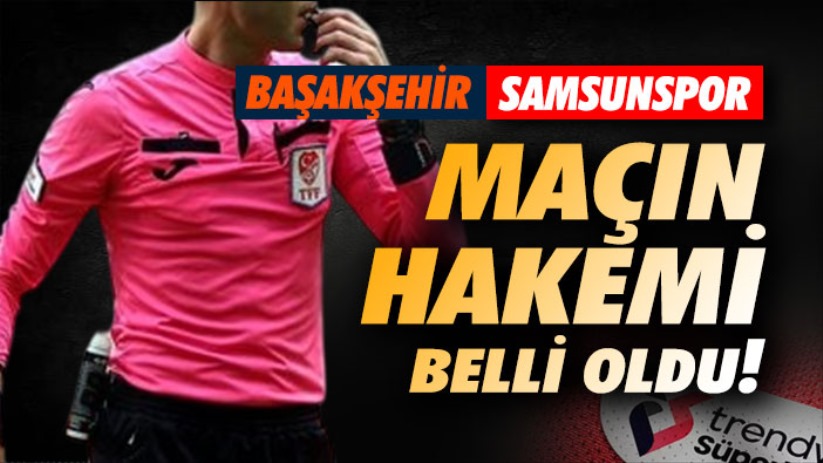 Başakşehir-Samsunspor maçının hakemi belli oldu!
