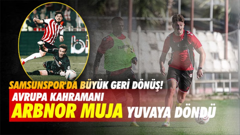 Samsunspor'da Büyük Geri Dönüş! Avrupa Kahramanı Arbnor Muja Yuvaya Döndü