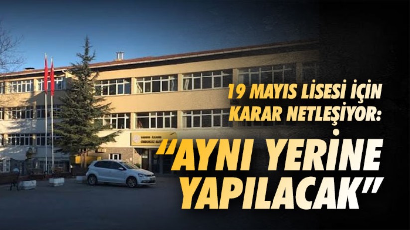 19 Mayıs Lisesi İçin Karar Netleşiyor: 'Aynı Yerine Yapılacak'